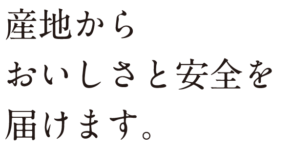 産地からおいしさと安全を届けます。